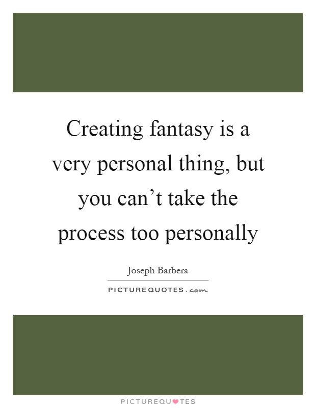 Creating fantasy is a very personal thing, but you can't take the process too personally Picture Quote #1