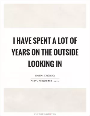 I have spent a lot of years on the outside looking in Picture Quote #1