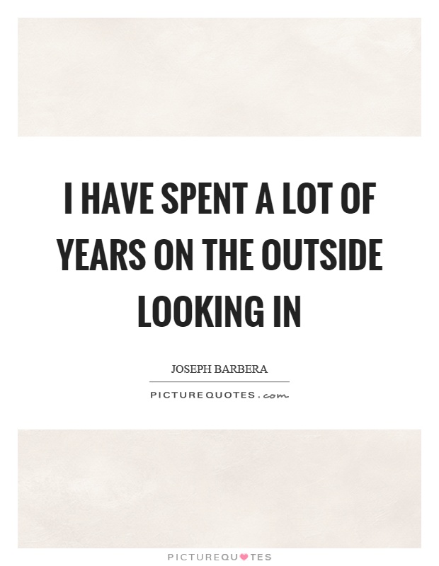I have spent a lot of years on the outside looking in Picture Quote #1