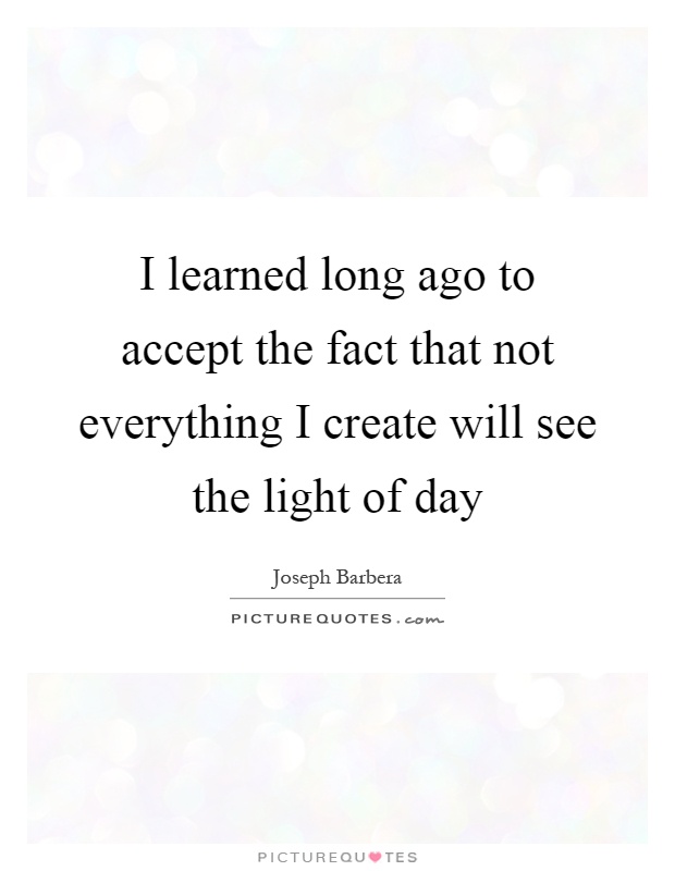 I learned long ago to accept the fact that not everything I create will see the light of day Picture Quote #1