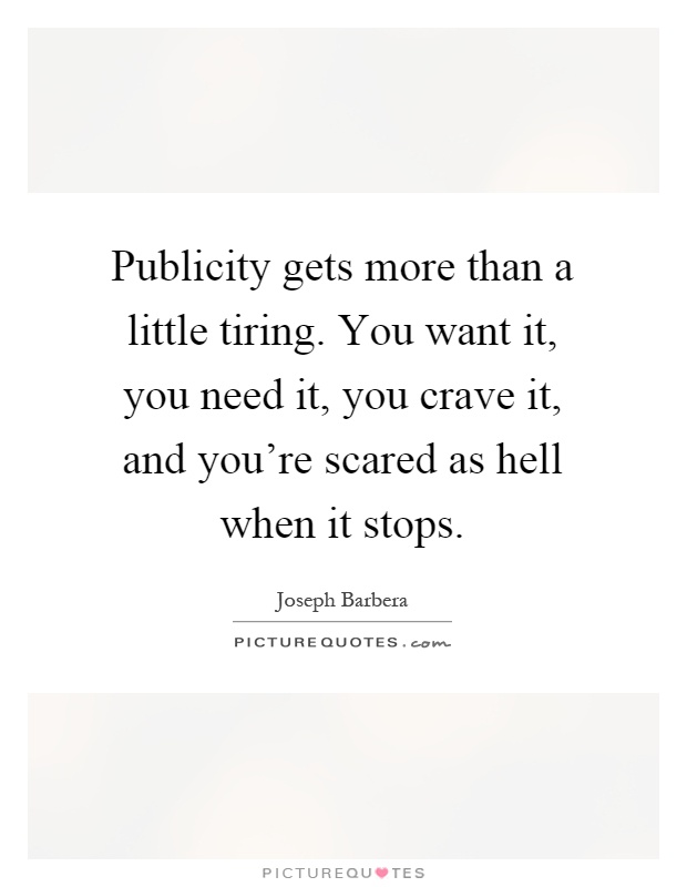 Publicity gets more than a little tiring. You want it, you need it, you crave it, and you're scared as hell when it stops Picture Quote #1