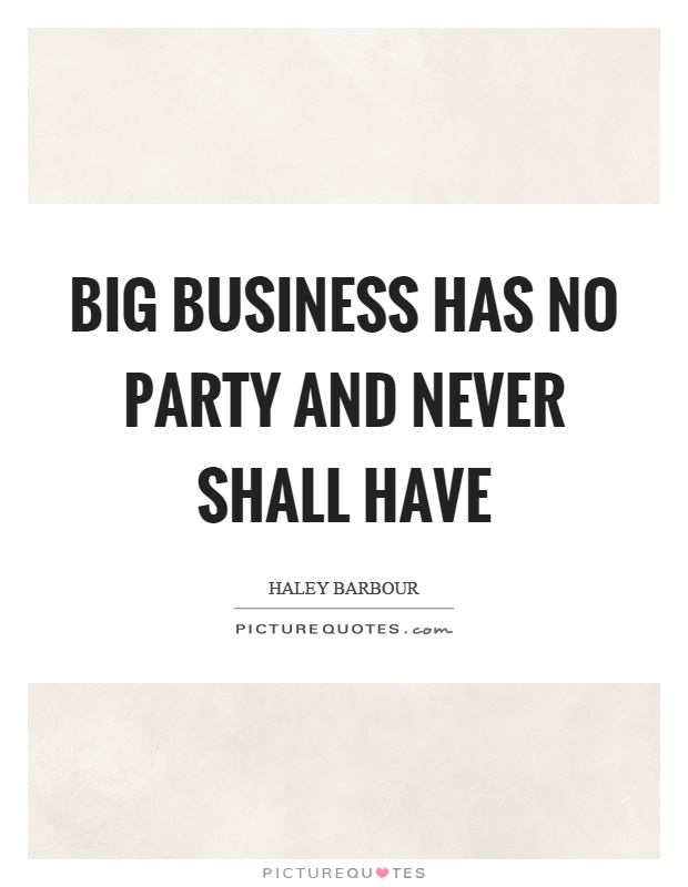Big business has no party and never shall have Picture Quote #1