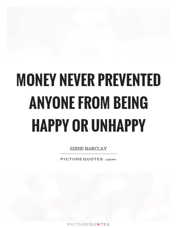 Money never prevented anyone from being happy or unhappy Picture Quote #1