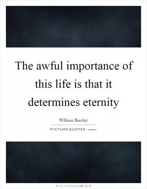 The awful importance of this life is that it determines eternity Picture Quote #1