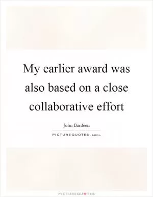 My earlier award was also based on a close collaborative effort Picture Quote #1