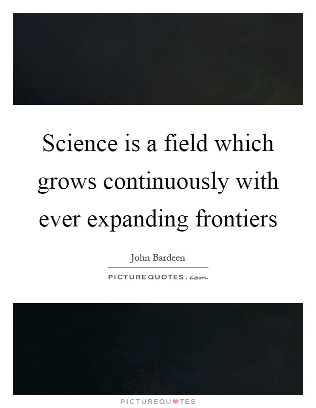 Science is a field which grows continuously with ever expanding frontiers Picture Quote #1