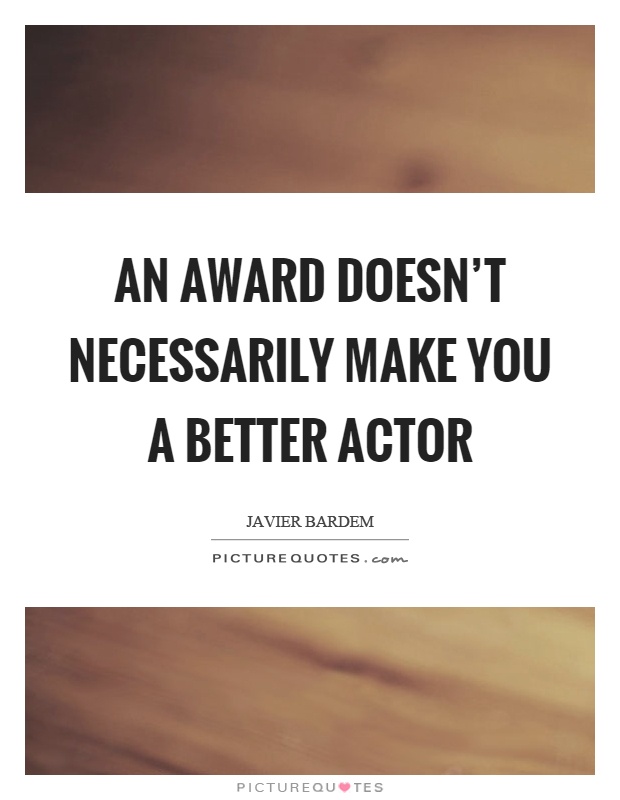 An award doesn't necessarily make you a better actor Picture Quote #1