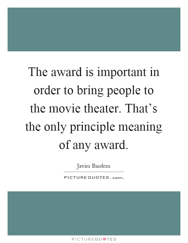 The award is important in order to bring people to the movie theater. That's the only principle meaning of any award Picture Quote #1