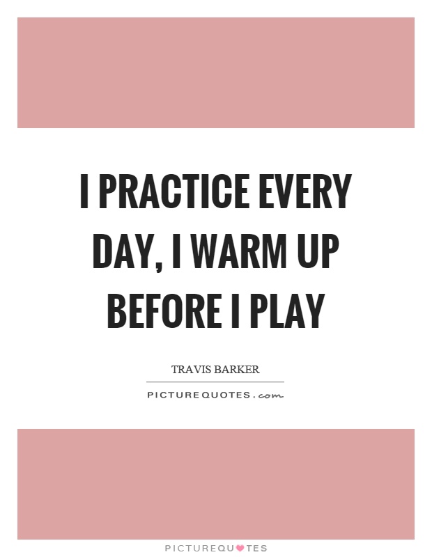 I practice every day, I warm up before I play Picture Quote #1