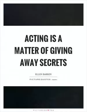 Acting is a matter of giving away secrets Picture Quote #1