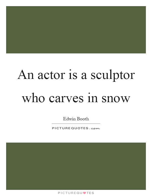 An actor is a sculptor who carves in snow Picture Quote #1