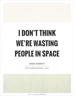 I don’t think we’re wasting people in space Picture Quote #1