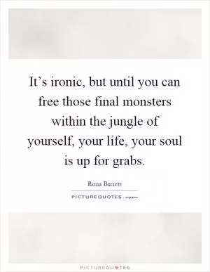 It’s ironic, but until you can free those final monsters within the jungle of yourself, your life, your soul is up for grabs Picture Quote #1