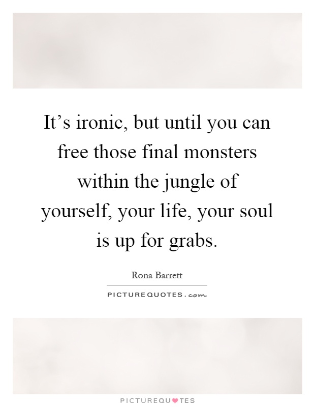 It's ironic, but until you can free those final monsters within the jungle of yourself, your life, your soul is up for grabs Picture Quote #1