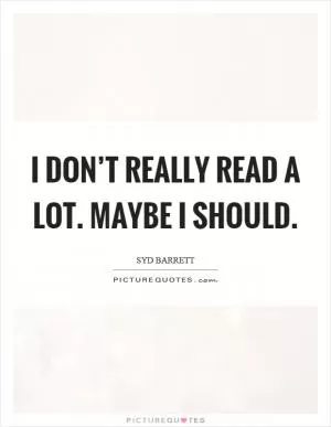 I don’t really read a lot. Maybe I should Picture Quote #1