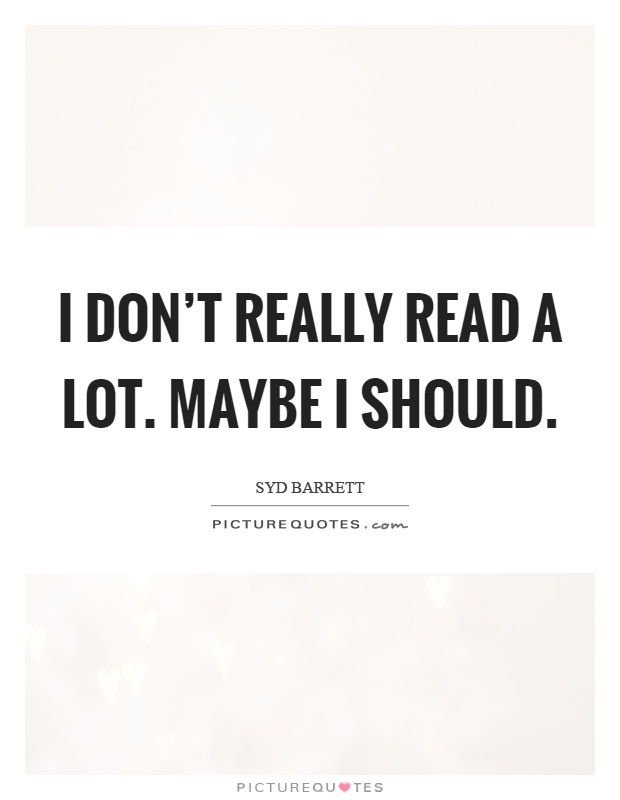 I don't really read a lot. Maybe I should Picture Quote #1