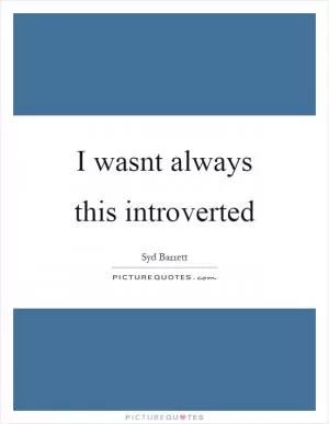 I wasnt always this introverted Picture Quote #1