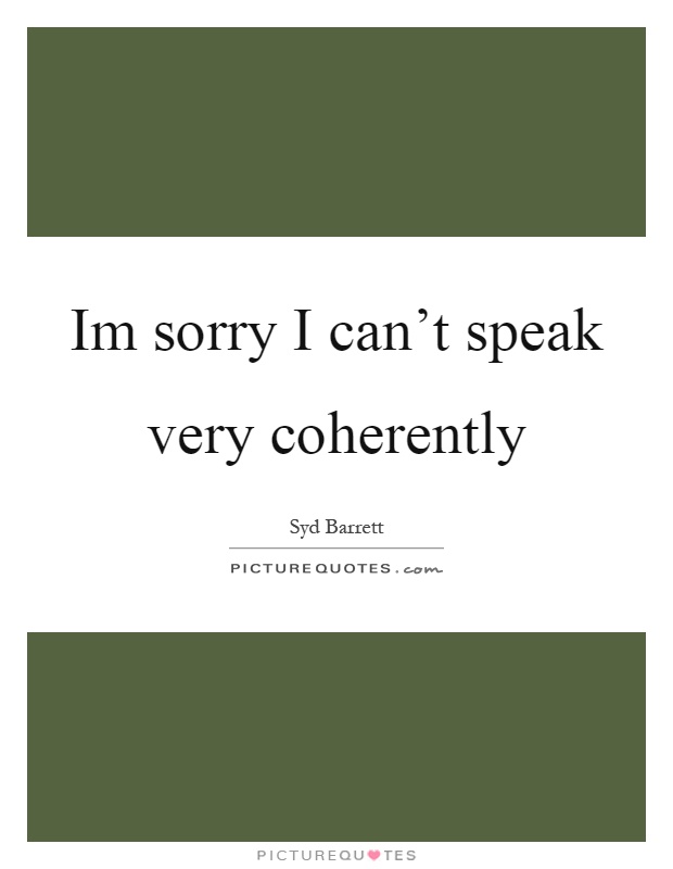 Im sorry I can't speak very coherently Picture Quote #1
