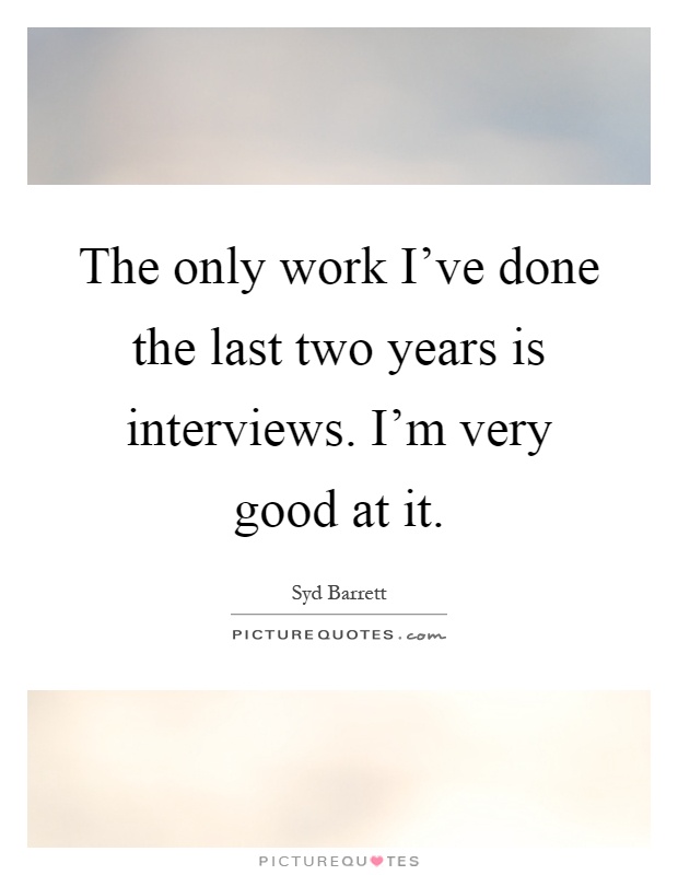 The only work I've done the last two years is interviews. I'm very good at it Picture Quote #1