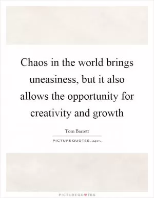 Chaos in the world brings uneasiness, but it also allows the opportunity for creativity and growth Picture Quote #1