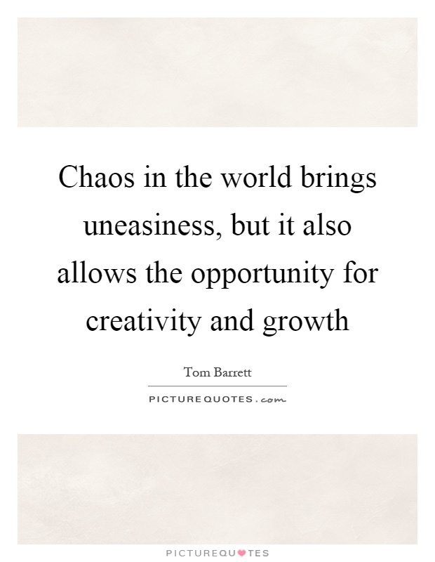 Chaos in the world brings uneasiness, but it also allows the opportunity for creativity and growth Picture Quote #1
