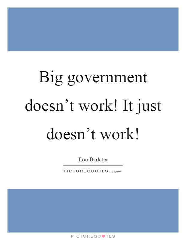 Big government doesn't work! It just doesn't work! Picture Quote #1