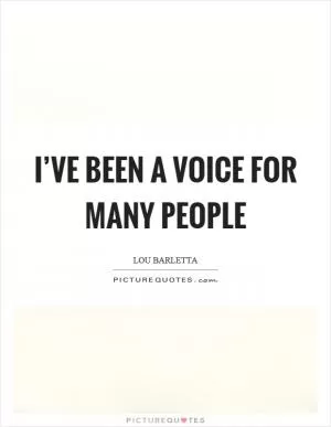 I’ve been a voice for many people Picture Quote #1