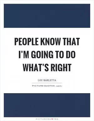 People know that I’m going to do what’s right Picture Quote #1
