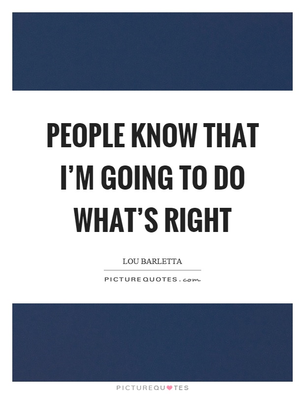 People know that I'm going to do what's right Picture Quote #1