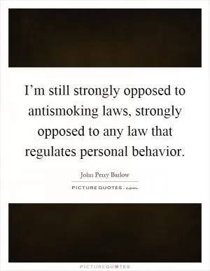 I’m still strongly opposed to antismoking laws, strongly opposed to any law that regulates personal behavior Picture Quote #1