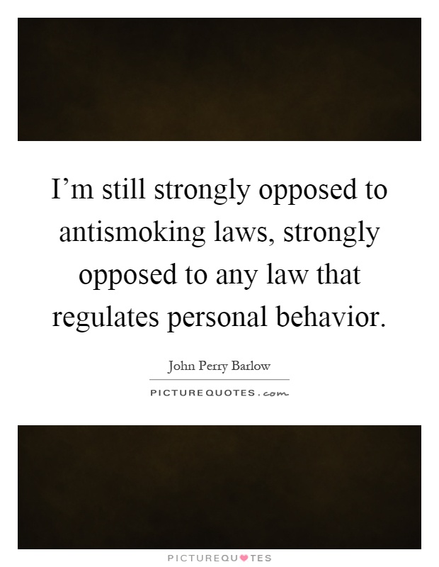 I'm still strongly opposed to antismoking laws, strongly opposed to any law that regulates personal behavior Picture Quote #1