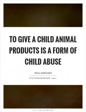 To give a child animal products is a form of child abuse Picture Quote #1