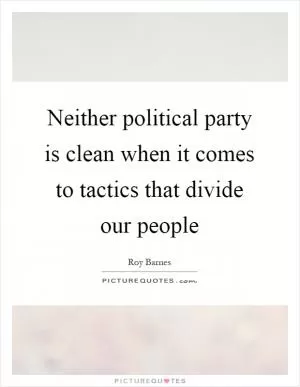 Neither political party is clean when it comes to tactics that divide our people Picture Quote #1