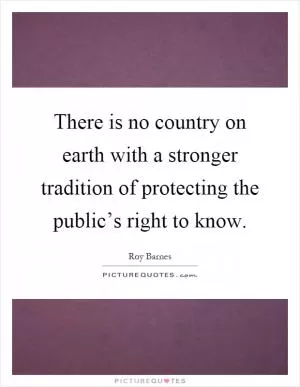 There is no country on earth with a stronger tradition of protecting the public’s right to know Picture Quote #1