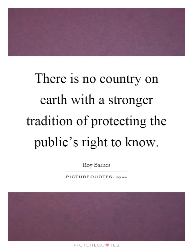 There is no country on earth with a stronger tradition of protecting the public's right to know Picture Quote #1