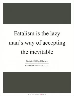 Fatalism is the lazy man’s way of accepting the inevitable Picture Quote #1