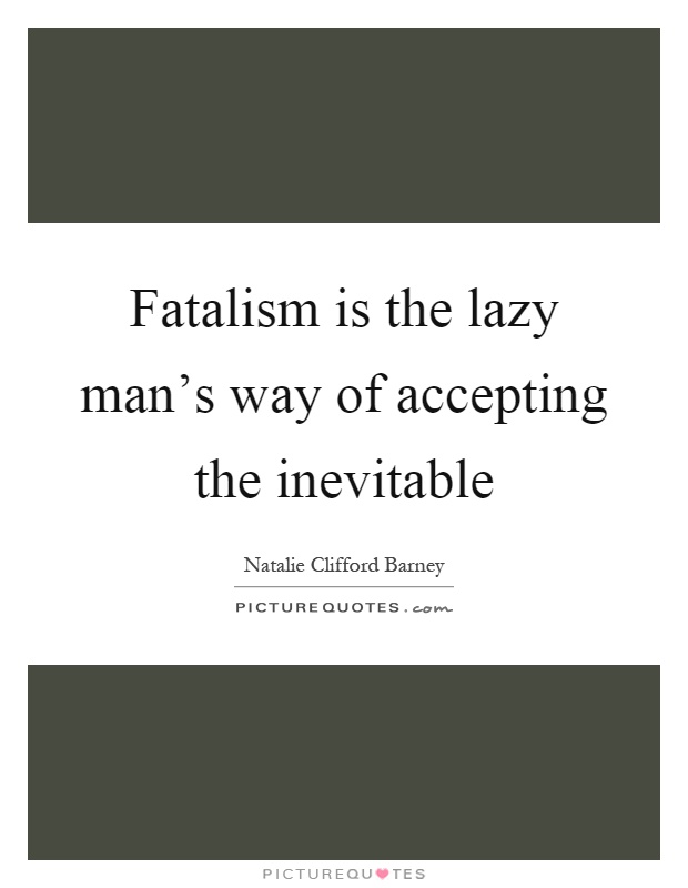 Fatalism is the lazy man's way of accepting the inevitable Picture Quote #1