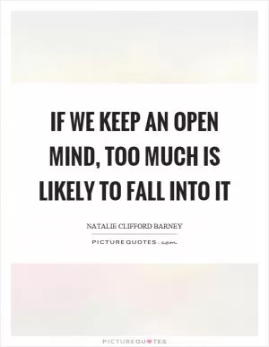If we keep an open mind, too much is likely to fall into it Picture Quote #1