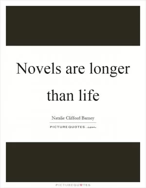 Novels are longer than life Picture Quote #1