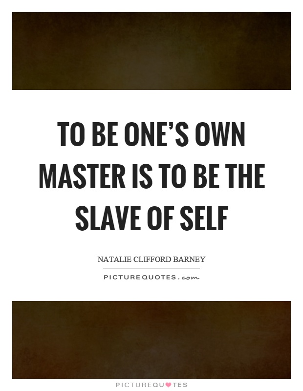 To be one's own master is to be the slave of self Picture Quote #1