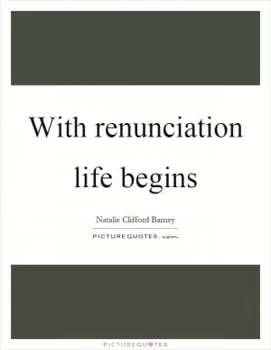 With renunciation life begins Picture Quote #1