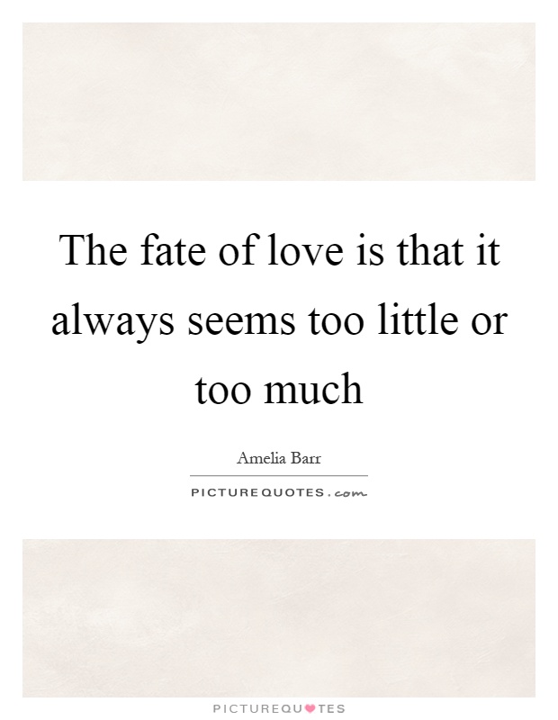 The fate of love is that it always seems too little or too much Picture Quote #1