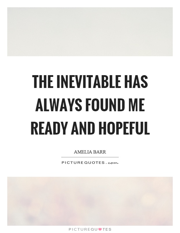The inevitable has always found me ready and hopeful Picture Quote #1