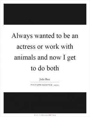 Always wanted to be an actress or work with animals and now I get to do both Picture Quote #1