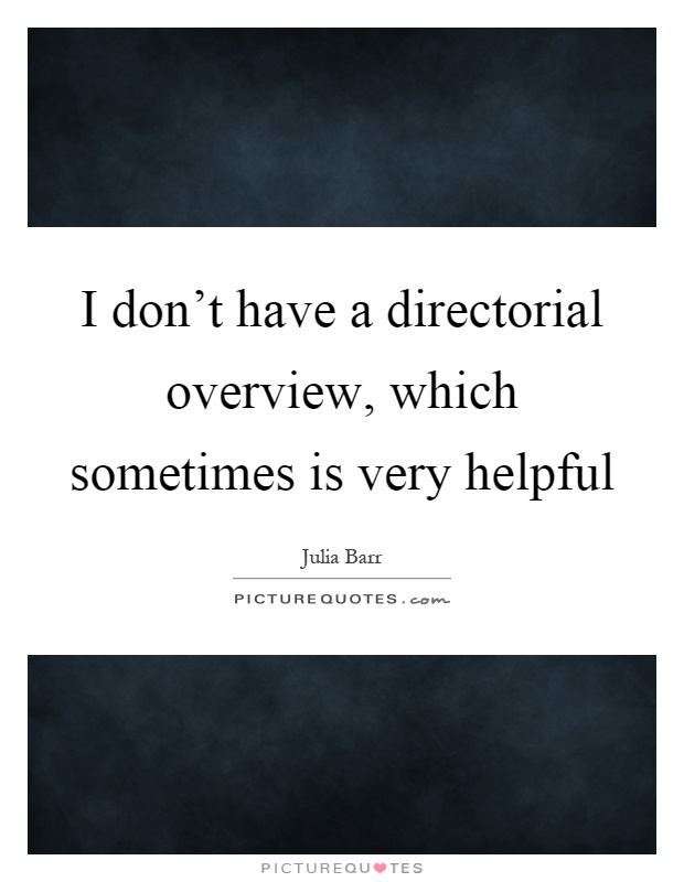 I don't have a directorial overview, which sometimes is very helpful Picture Quote #1