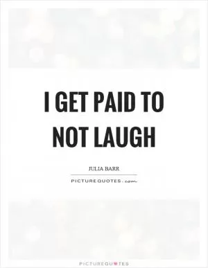 I get paid to not laugh Picture Quote #1