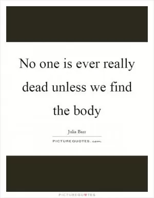 No one is ever really dead unless we find the body Picture Quote #1