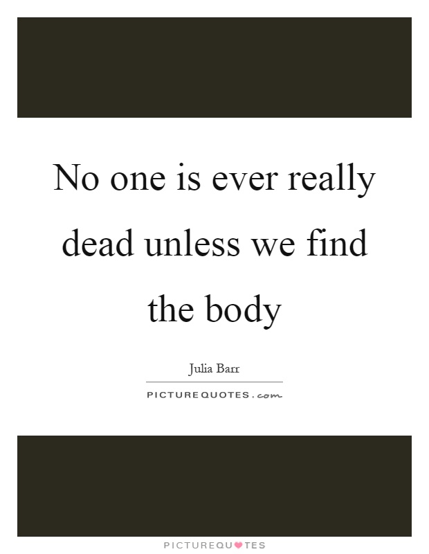 No one is ever really dead unless we find the body Picture Quote #1
