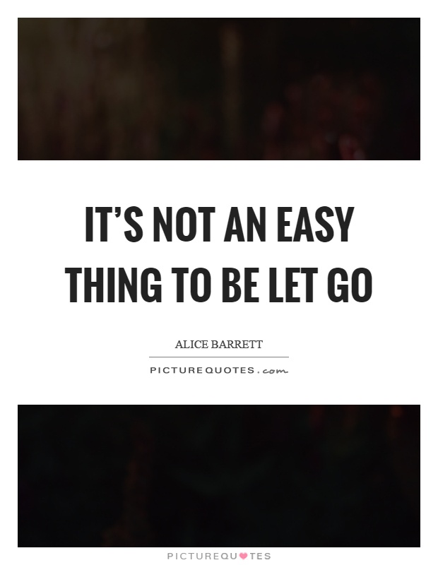It's not an easy thing to be let go Picture Quote #1