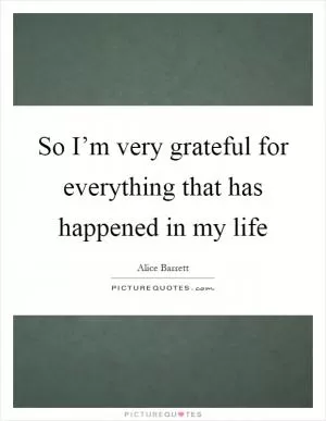 So I’m very grateful for everything that has happened in my life Picture Quote #1